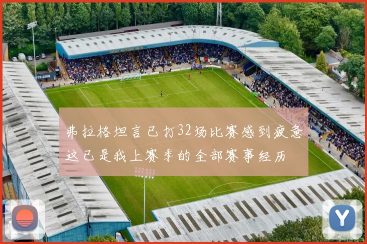 弗拉格坦言已打32场比赛感到疲惫这已是我上赛季的全部赛事经历