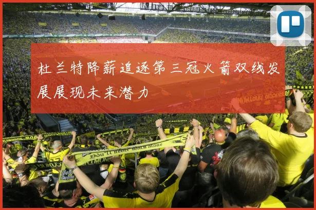 杜兰特降薪追逐第三冠火箭双线发展展现未来潜力