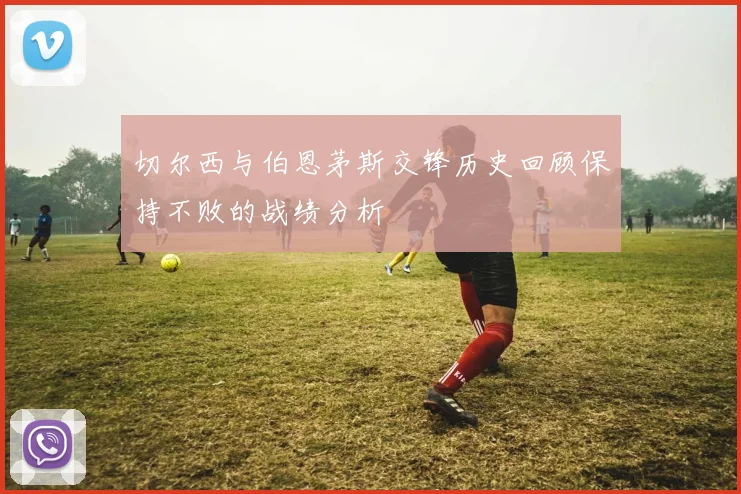 切尔西与伯恩茅斯交锋历史回顾保持不败的战绩分析