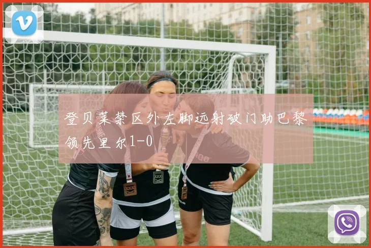 登贝莱禁区外左脚远射破门助巴黎领先里尔1-0