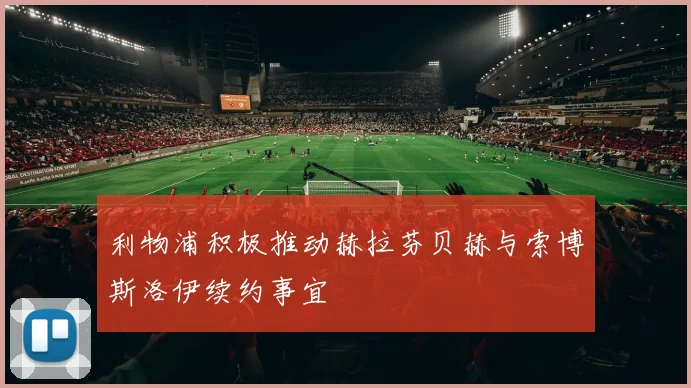 利物浦积极推动赫拉芬贝赫与索博斯洛伊续约事宜