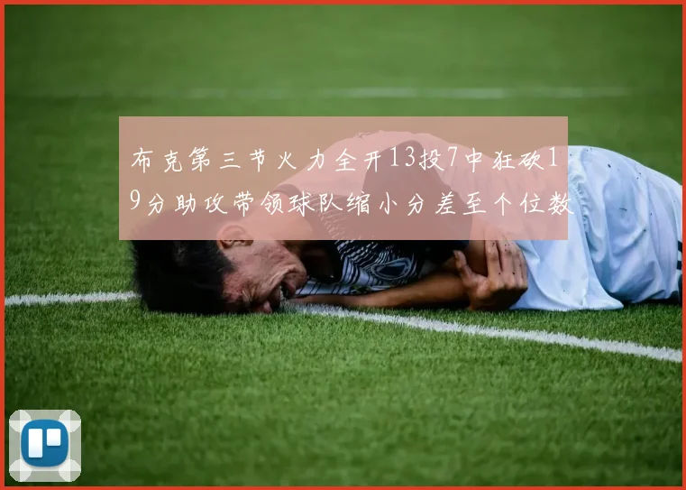布克第三节火力全开13投7中狂砍19分助攻带领球队缩小分差至个位数