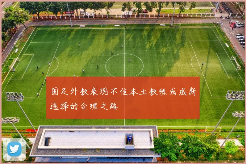 国足外教表现不佳本土教练或成新选择的合理之路