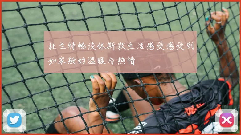杜兰特畅谈休斯敦生活感受感受到如家般的温暖与热情
