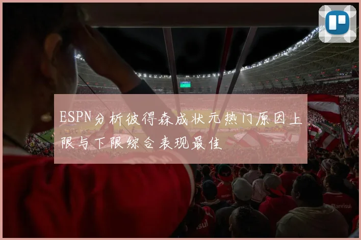 ESPN分析彼得森成状元热门原因上限与下限综合表现最佳