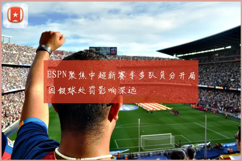 ESPN聚焦中超新赛季多队负分开局因假球处罚影响深远