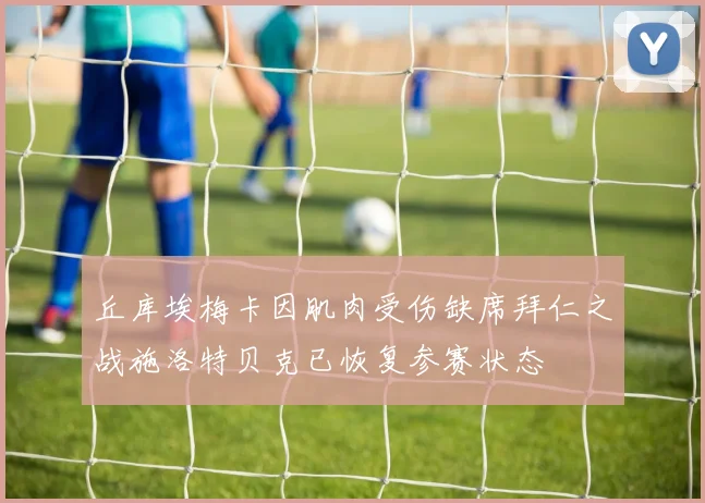 丘库埃梅卡因肌肉受伤缺席拜仁之战施洛特贝克已恢复参赛状态