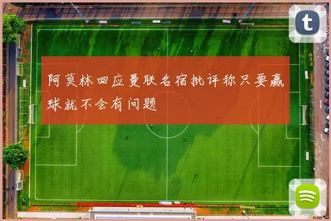 阿莫林回应曼联名宿批评称只要赢球就不会有问题
