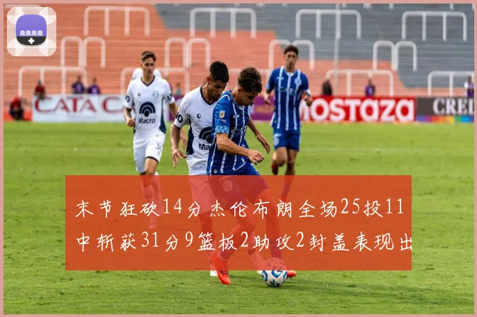 末节狂砍14分杰伦布朗全场25投11中斩获31分9篮板2助攻2封盖表现出色