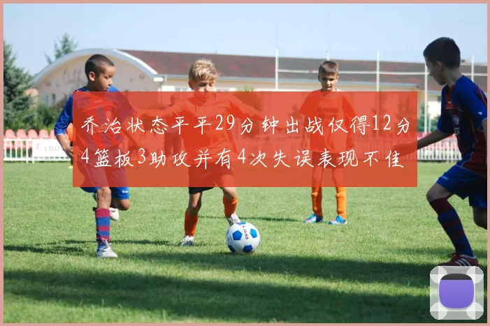 乔治状态平平29分钟出战仅得12分4篮板3助攻并有4次失误表现不佳